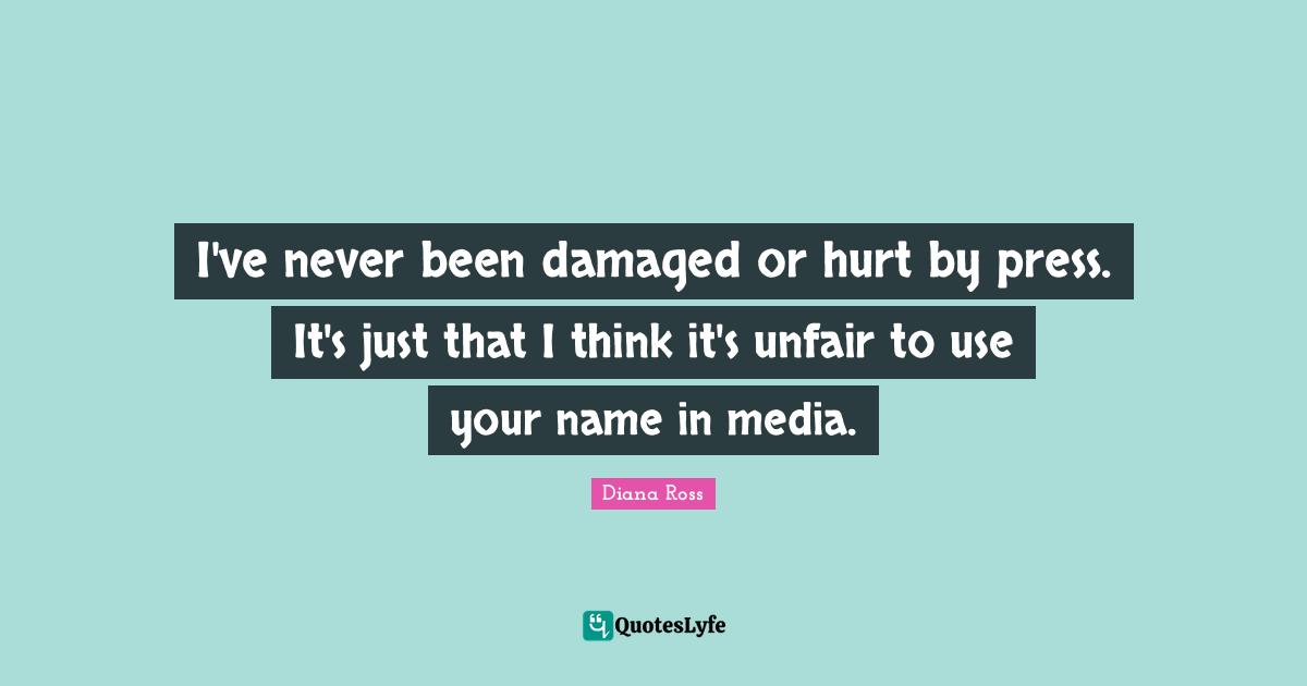 Diana Ross Quotes: "I've never been damaged or hurt by press. It's just that I think it's unfair to use your name in media."