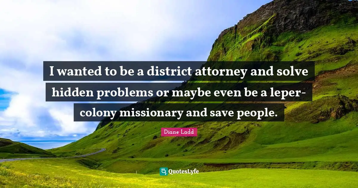 Attorney Quotes: "I wanted to be a district attorney and solve hidden problems or maybe even be a leper-colony missionary and save people."