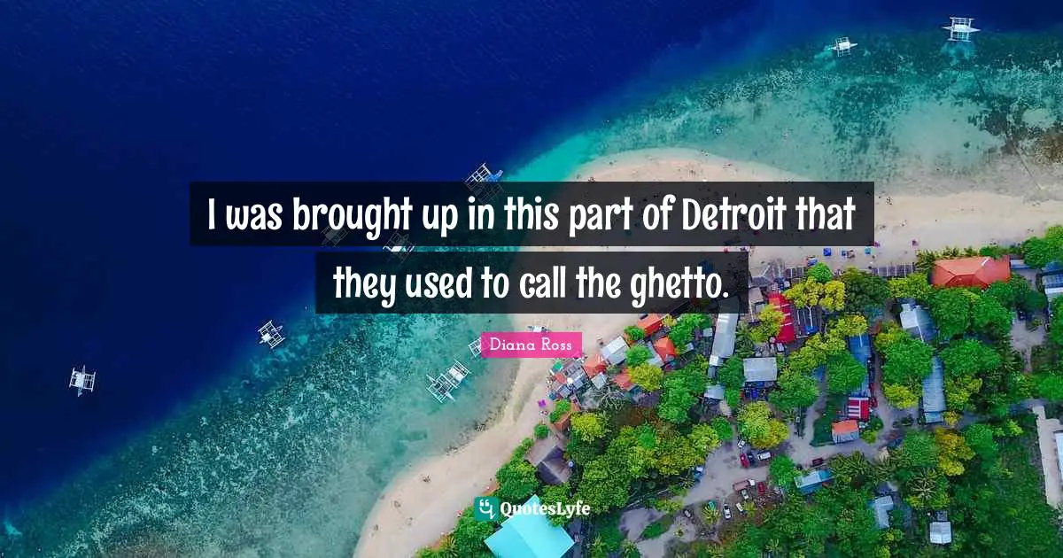 Diana Ross Quotes: "I was brought up in this part of Detroit that they used to call the ghetto."