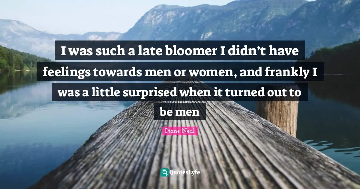 I was such a late bloomer I didn’t have feelings towards men or women, and frankly I was a little surprised when it turned out to be men
