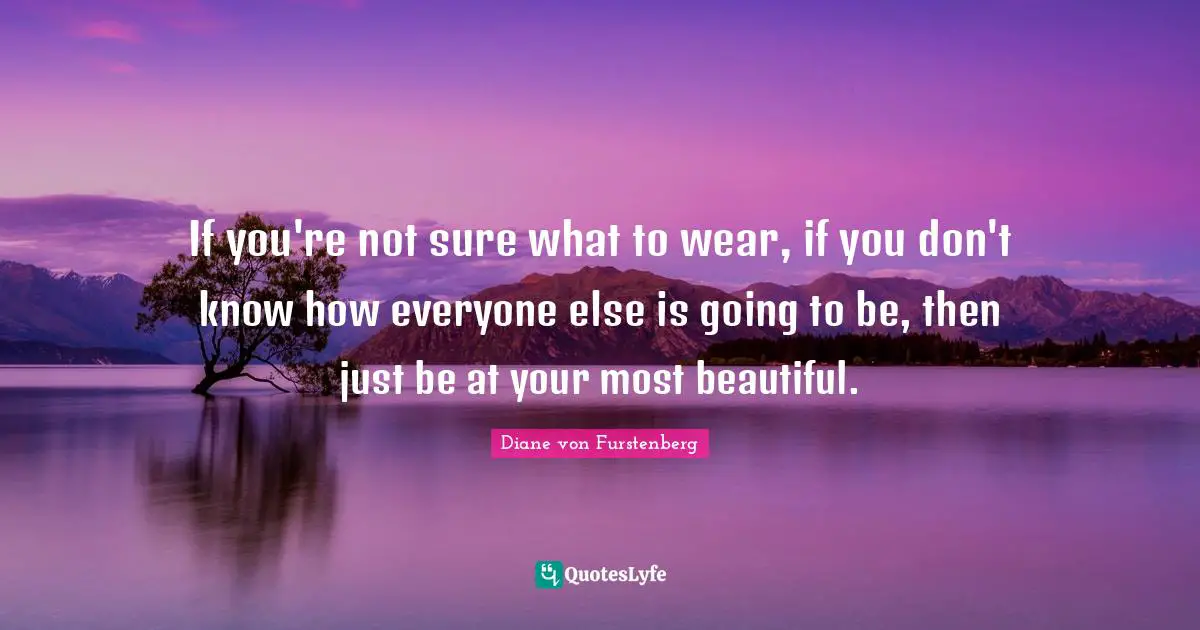 If you're not sure what to wear, if you don't know how everyone else is going to be, then just be at your most beautiful.