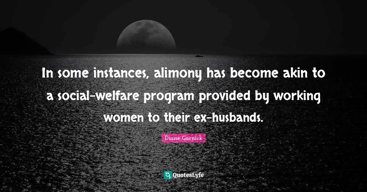In some instances, alimony has become akin to a social-welfare program provided by working women to their ex-husbands.