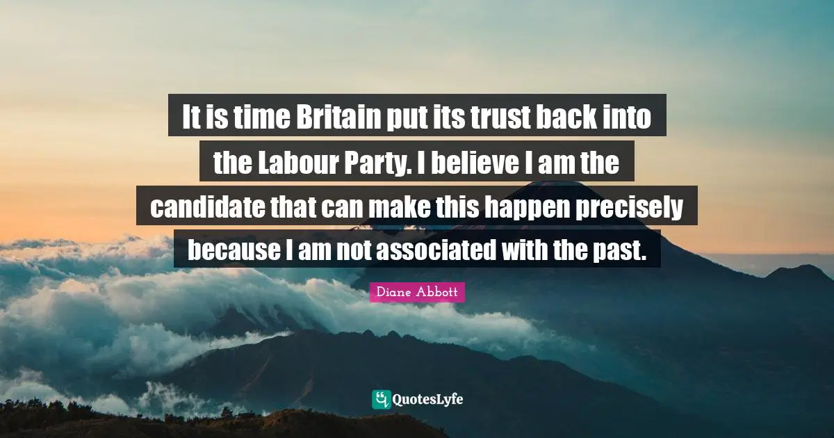 It is time Britain put its trust back into the Labour Party. I believe I am the candidate that can make this happen precisely because I am not associated with the past.