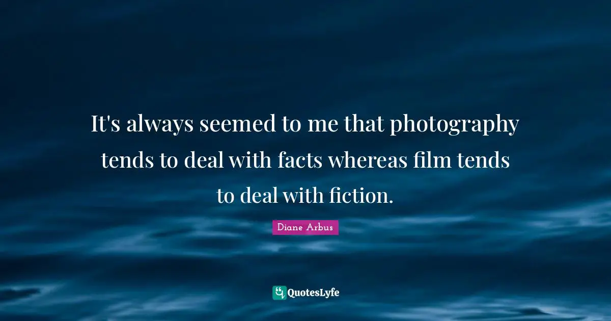 Diane Arbus Quotes: "It's always seemed to me that photography tends to deal with facts whereas film tends to deal with fiction."