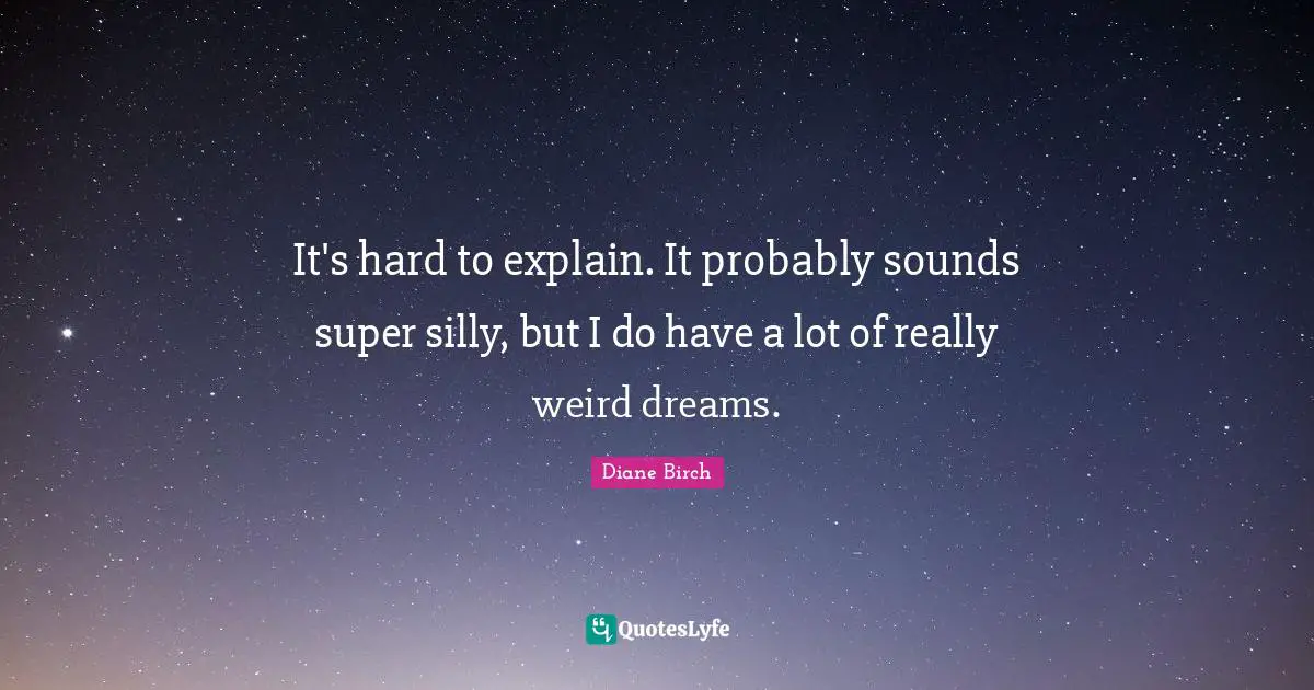 It's hard to explain. It probably sounds super silly, but I do have a lot of really weird dreams.