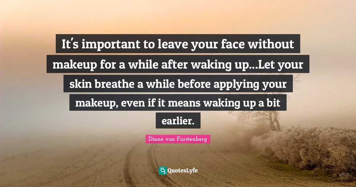 It's important to leave your face without makeup for a while after waking up...Let your skin breathe a while before applying your makeup, even if it means waking up a bit earlier.