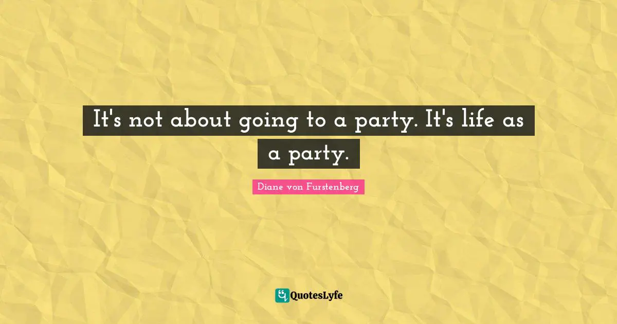 It's not about going to a party. It's life as a party.