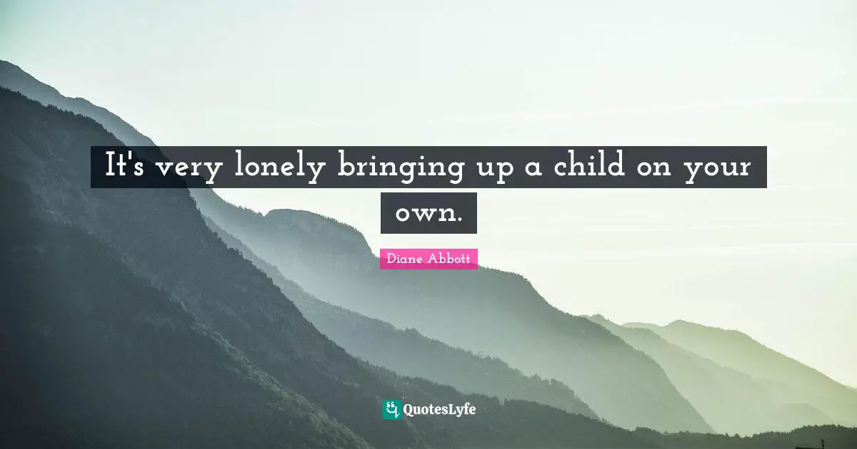 It's very lonely bringing up a child on your own.