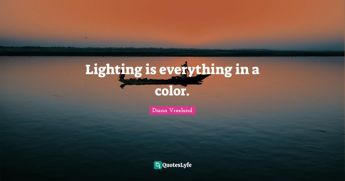 Lighting is everything in a color.... Quote by Diana Vreeland QuotesLyfe