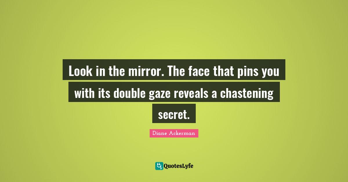 Look in the mirror. The face that pins you with its double gaze reveals a chastening secret.