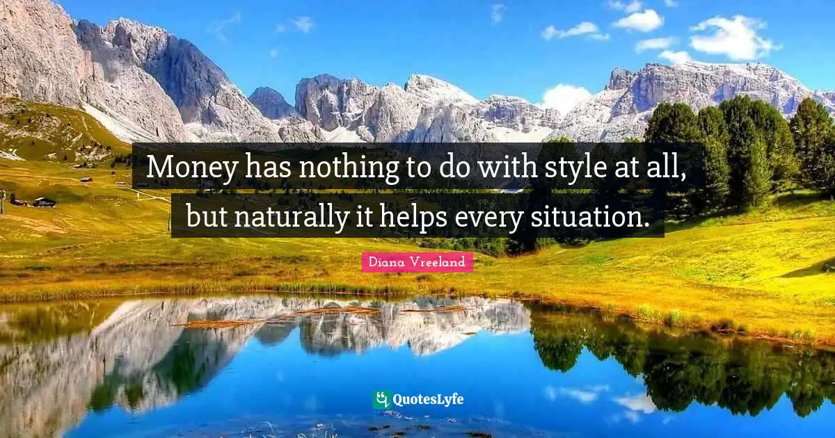 Money has nothing to do with style at all, but naturally it helps every situation.
