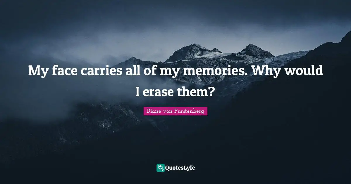 My face carries all of my memories. Why would I erase them?