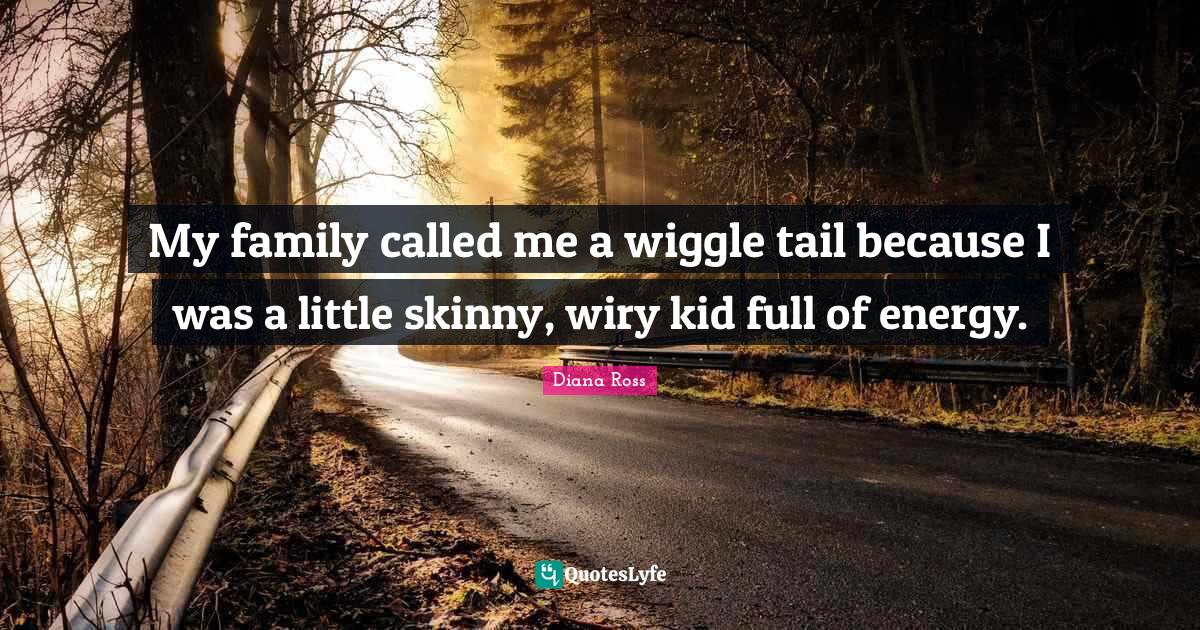Diana Ross Quotes: "My family called me a wiggle tail because I was a little skinny, wiry kid full of energy."