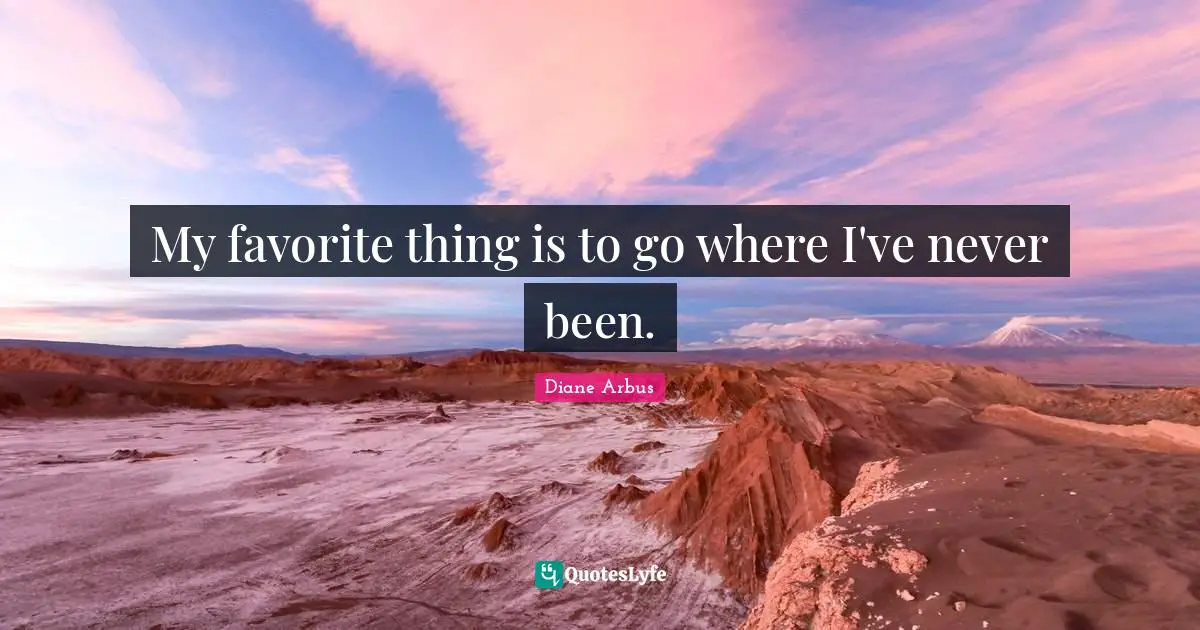 Diane Arbus Quotes: "My favorite thing is to go where I've never been."