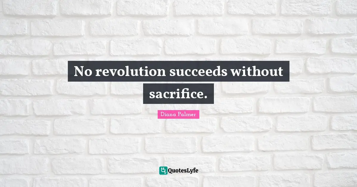 No revolution succeeds without sacrifice.
