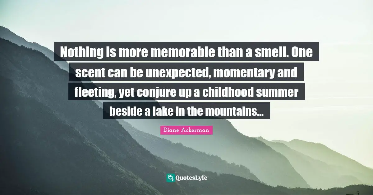 Childhood Quotes: "Nothing is more memorable than a smell. One scent can be unexpected, momentary and fleeting, yet conjure up a childhood summer beside a lake in the mountains..."