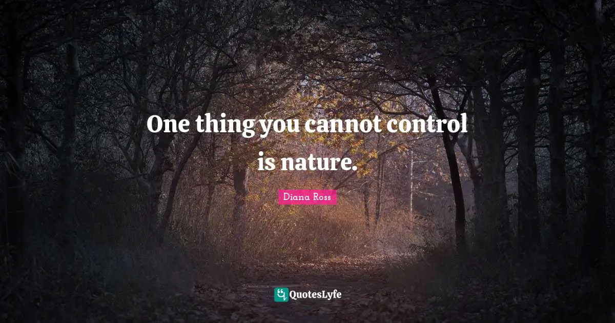 Diana Ross Quotes: "One thing you cannot control is nature."