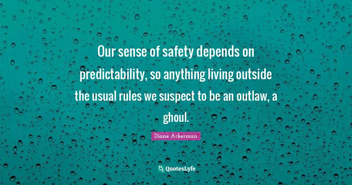 Our sense of safety depends on predictability, so anything living outside the usual rules we suspect to be an outlaw, a ghoul.