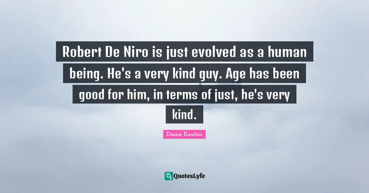 Robert De Niro is just evolved as a human being. He's a very kind guy. Age has been good for him, in terms of just, he's very kind.