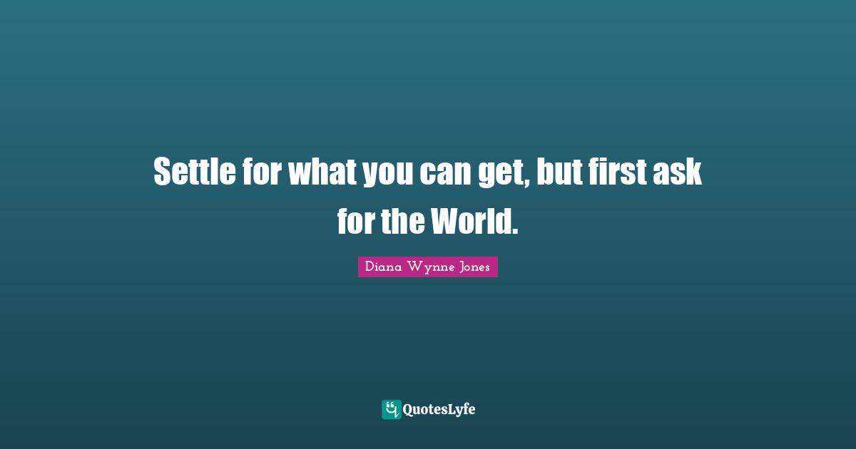 Settle for what you can get, but first ask for the World.