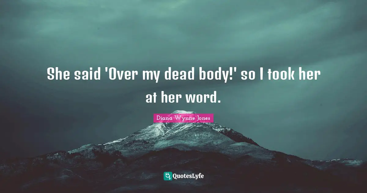 She said 'Over my dead body!' so I took her at her word.