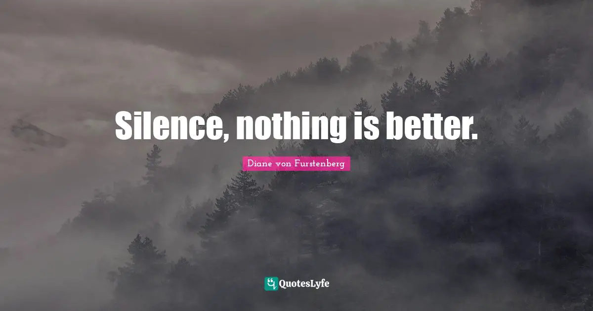 Silence, nothing is better.