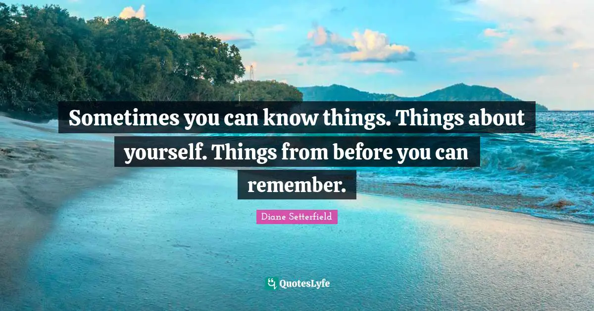 Sometimes you can know things. Things about yourself. Things from before you can remember.