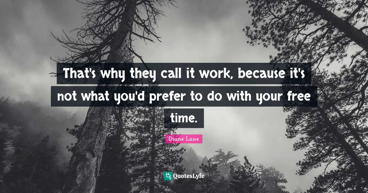 Free Time Quotes: "That's why they call it work, because it's not what you'd prefer to do with your free time."