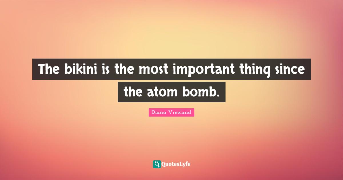 Atoms Quotes: "The bikini is the most important thing since the atom bomb."