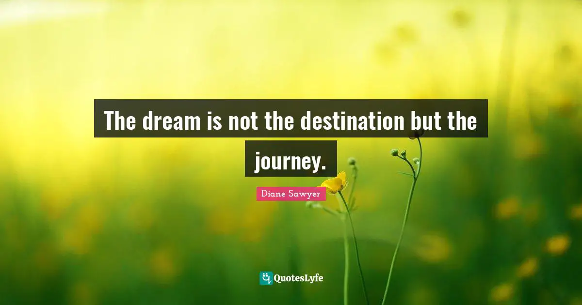 Journey Destination Quotes: "The dream is not the destination but the journey."