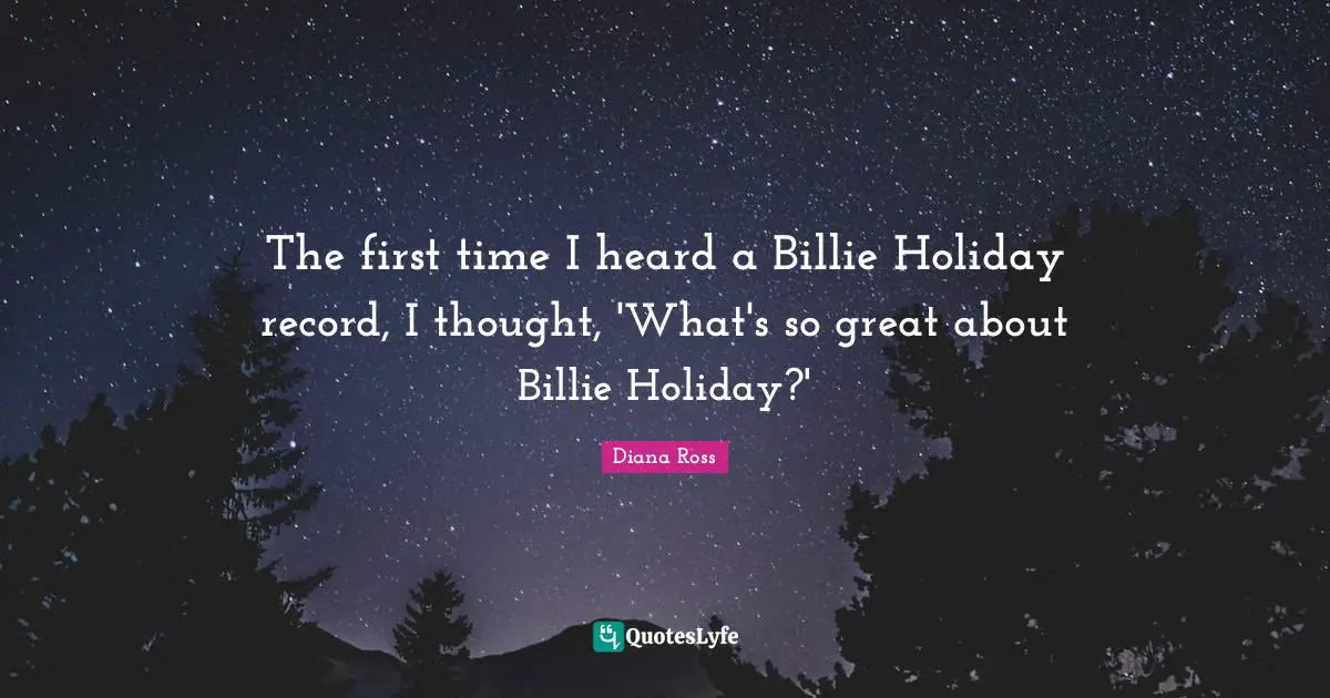Diana Ross Quotes: "The first time I heard a Billie Holiday record, I thought, 'What's so great about Billie Holiday?'"