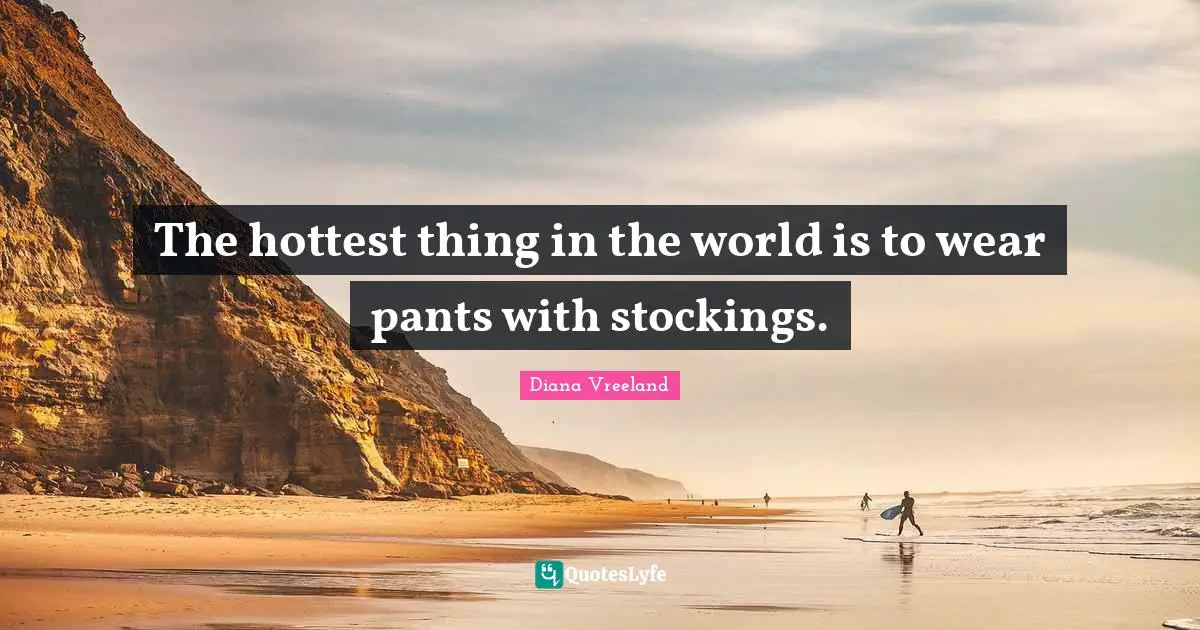 The hottest thing in the world is to wear pants with stockings.