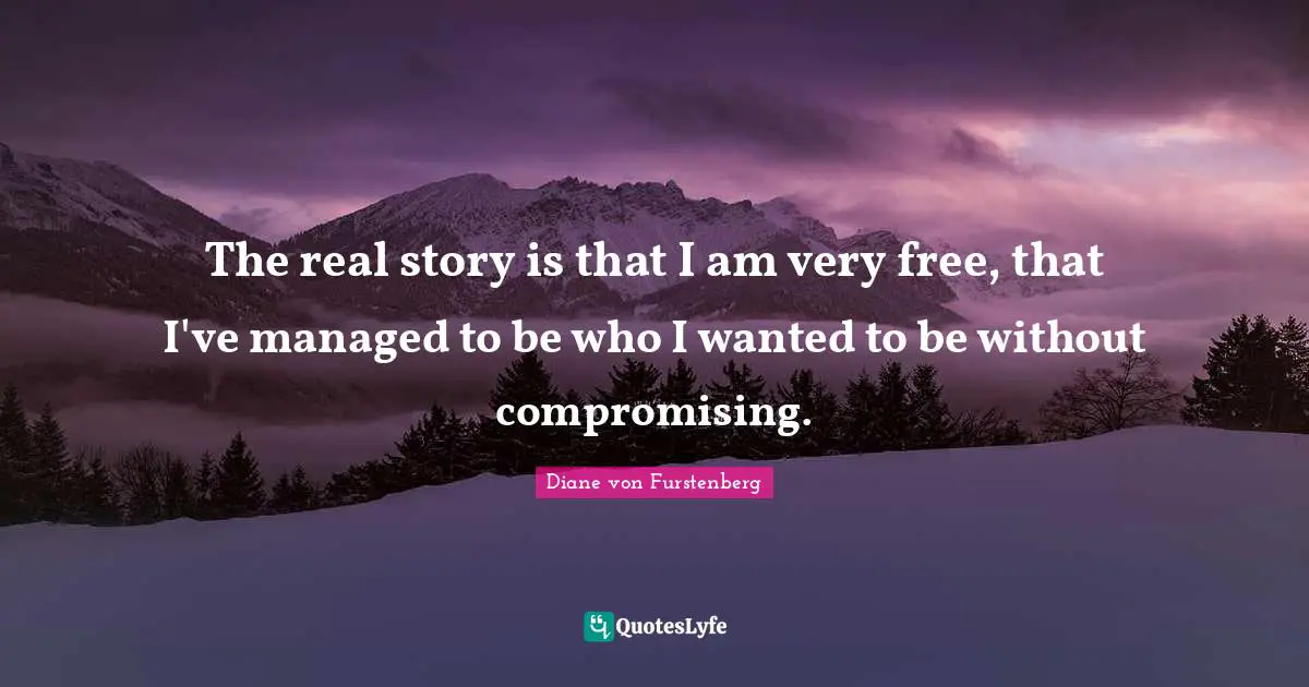 Real Story Quotes: "The real story is that I am very free, that I've managed to be who I wanted to be without compromising."