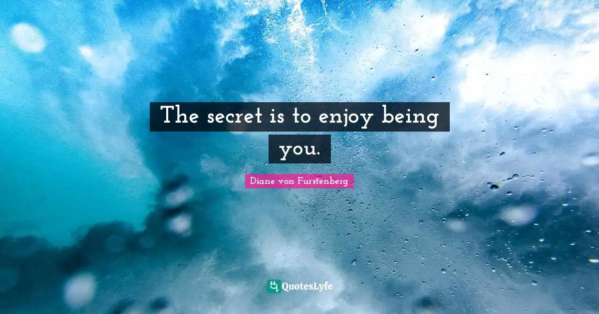 The secret is to enjoy being you.