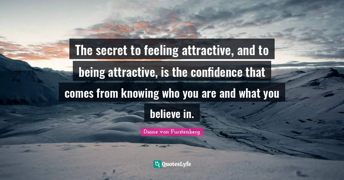The secret to feeling attractive, and to being attractive, is the confidence that comes from knowing who you are and what you believe in.