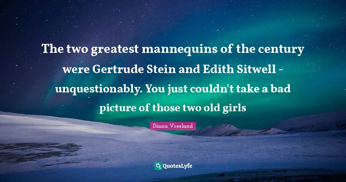 The two greatest mannequins of the century were Gertrude Stein and Edith Sitwell - unquestionably. You just couldn't take a bad picture of those two old girls