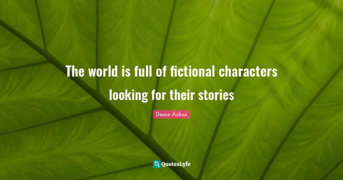Diane Arbus Quotes: "The world is full of fictional characters looking for their stories"