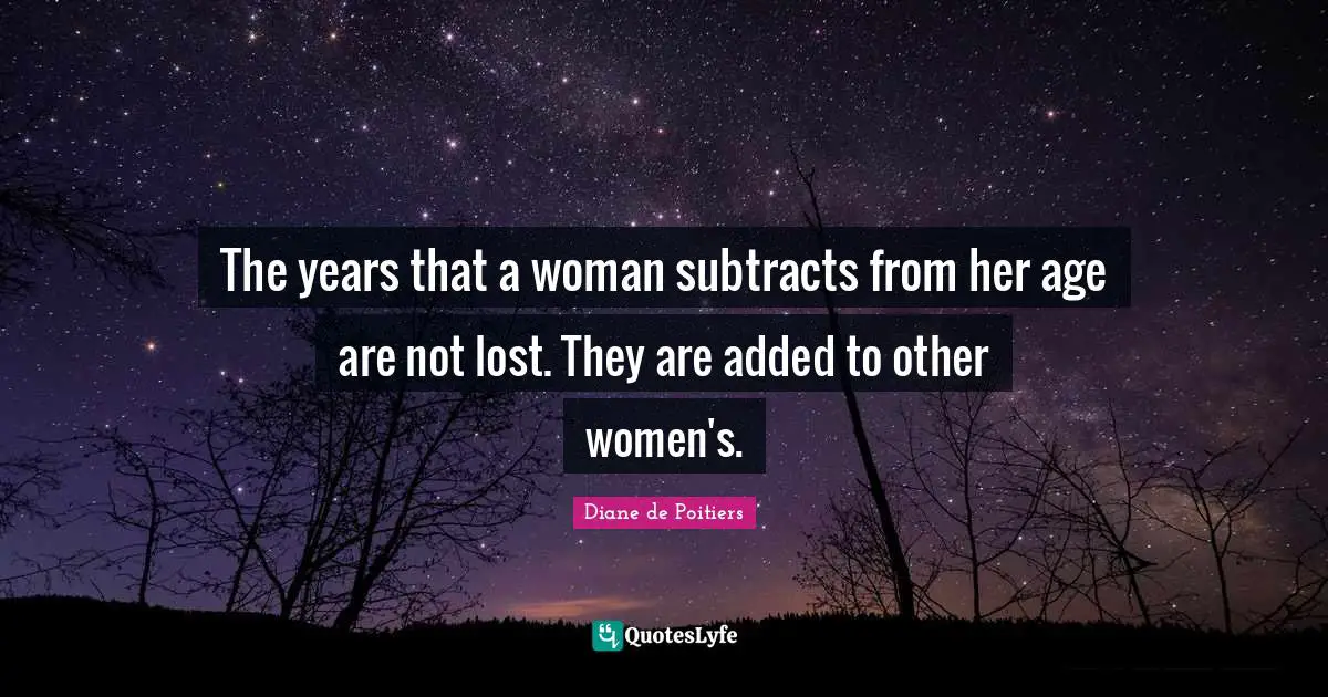 The years that a woman subtracts from her age are not lost. They are added to other women's.