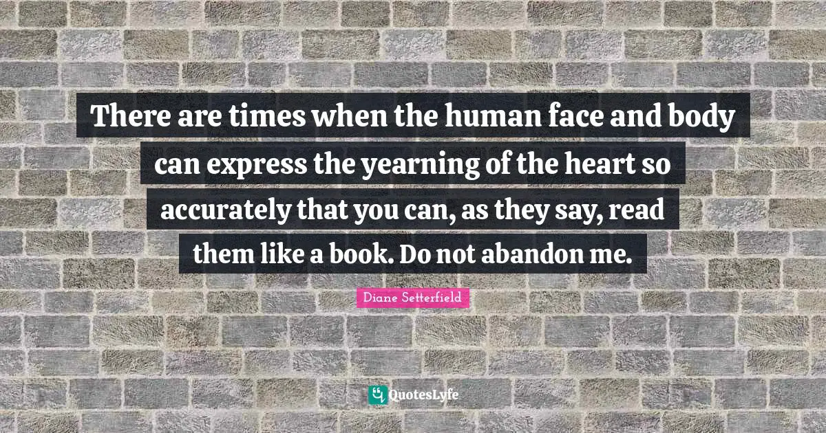 There are times when the human face and body can express the yearning of the heart so accurately that you can, as they say, read them like a book. Do not abandon me.