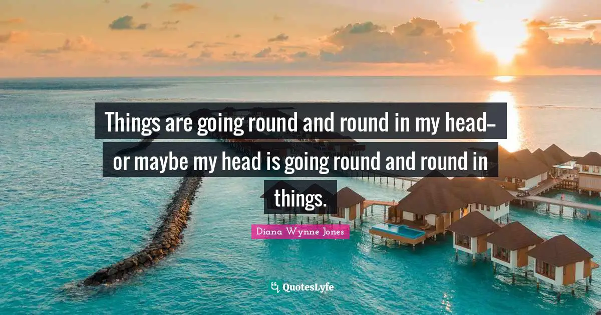 Things are going round and round in my head--or maybe my head is going round and round in things.