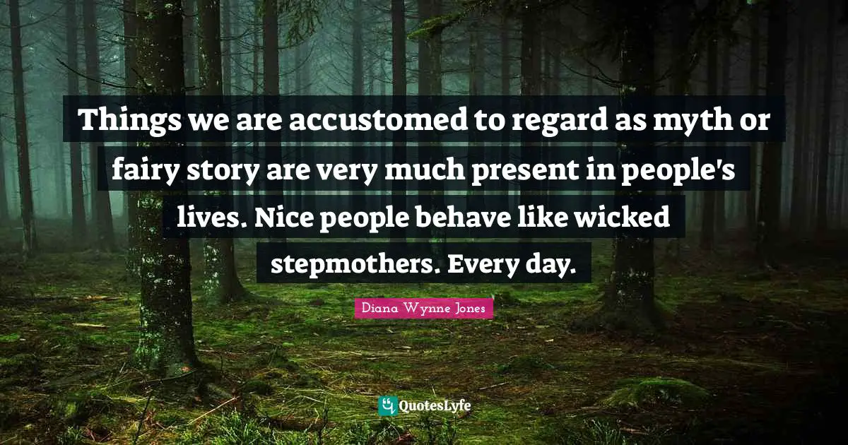 Things we are accustomed to regard as myth or fairy story are very much present in people's lives. Nice people behave like wicked stepmothers. Every day.