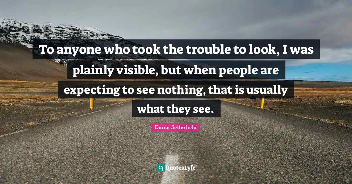 To anyone who took the trouble to look, I was plainly visible, but when people are expecting to see nothing, that is usually what they see.