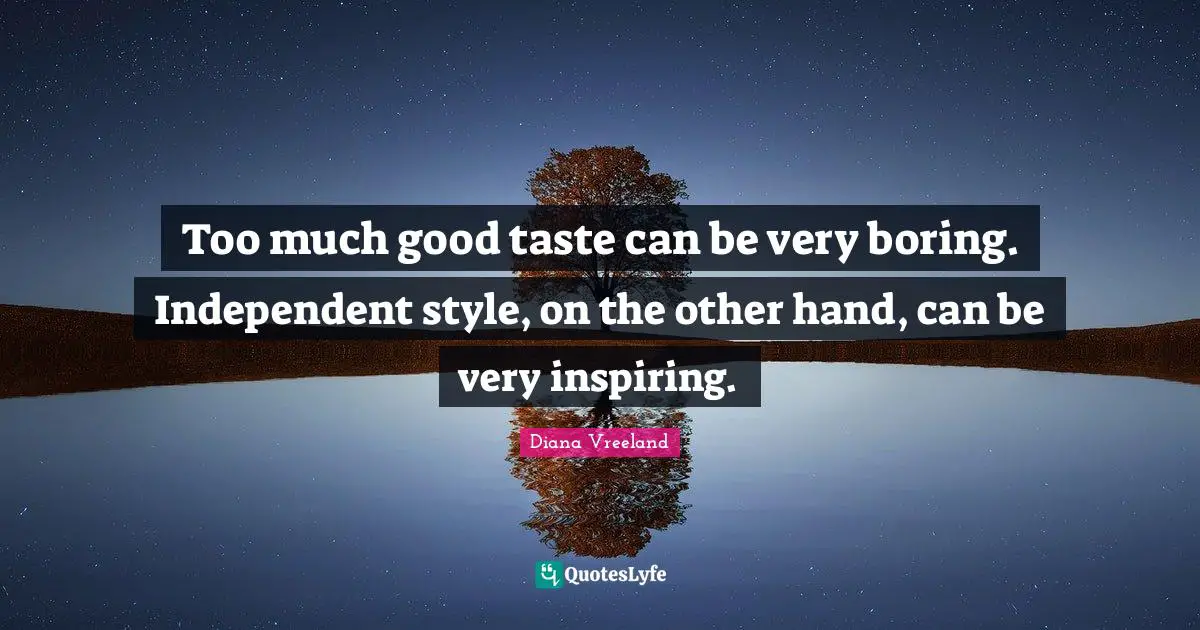 Boring Quotes: "Too much good taste can be very boring. Independent style, on the other hand, can be very inspiring."