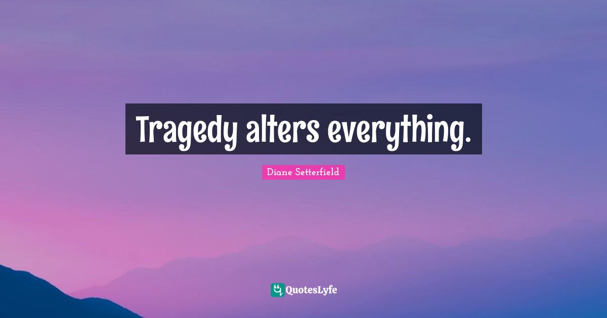 Tragedy alters everything.