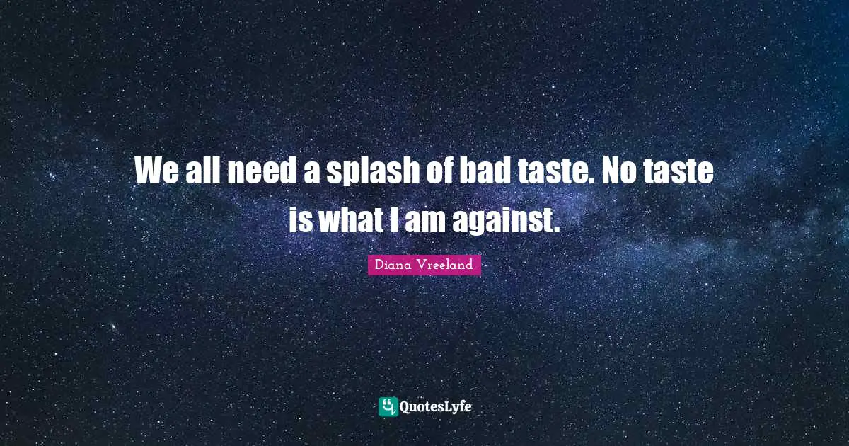 Bad Taste Quotes: "We all need a splash of bad taste. No taste is what I am against."