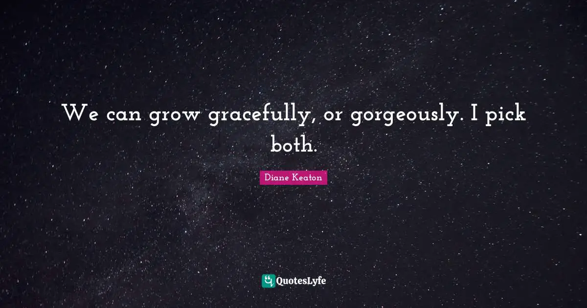 We can grow gracefully, or gorgeously. I pick both.