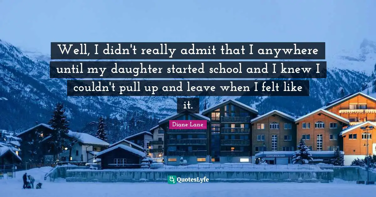 Well, I didn't really admit that I anywhere until my daughter started school and I knew I couldn't pull up and leave when I felt like it.