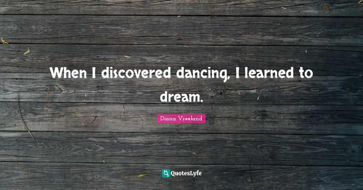When I discovered dancing, I learned to dream.