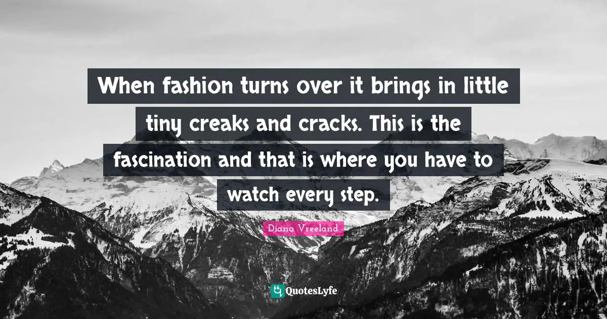 When fashion turns over it brings in little tiny creaks and cracks. This is the fascination and that is where you have to watch every step.