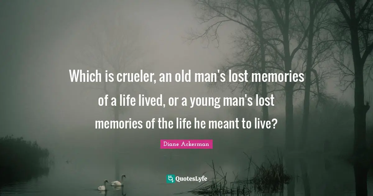 Which is crueler, an old man's lost memories of a life lived, or a young man's lost memories of the life he meant to live?
